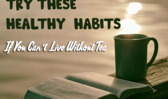Try These Healthy Habits If You Can’t Live Without Tea